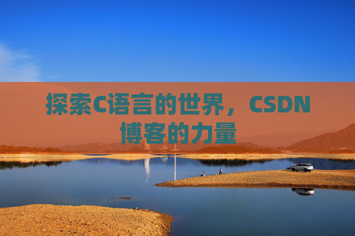 探索C语言的世界，CSDN博客的力量